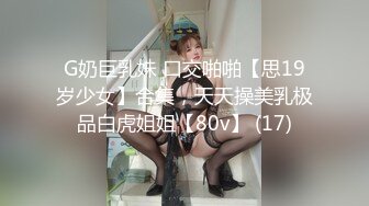 G奶巨乳妹 口交啪啪【思19岁少女】合集，天天操美乳极品白虎姐姐【80v】 (17)