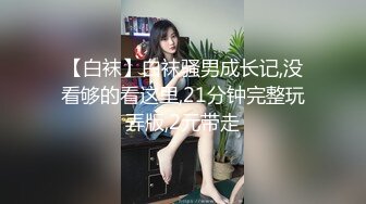 【白袜】白袜骚男成长记,没看够的看这里,21分钟完整玩弄版,2元带走