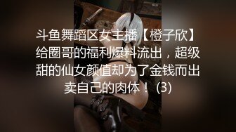 斗鱼舞蹈区女主播【橙子欣】给圈哥的福利爆料流出，超级甜的仙女颜值却为了金钱而出卖自己的肉体！ (3)