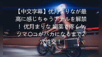 【中文字幕】优月まりなが最高に感じちゃうアナルを解禁！ 优月まりな 媚薬で疼くケツマ〇コがバカになるまで2穴性交！