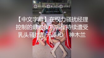 【中文字幕】在权力骚扰经理控制的最差便利店里持续遭受乳头骚扰的无辜JD　神木兰