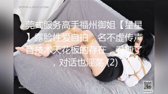 莞式服务高手福州御姐【星星】露脸性爱自拍，名不虚传声音技术天花板的存在，看硬了，对话也淫荡 (2)