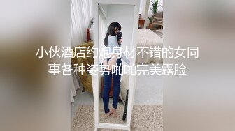 小伙酒店约炮身材不错的女同事各种姿势啪啪完美露脸