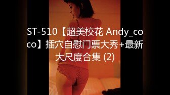 ST-510【超美校花 Andy_coco】插穴自慰门票大秀+最新大尺度合集 (2)