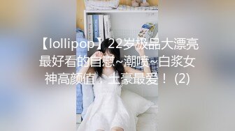 【lollipop】22岁极品大漂亮最好看的自慰~潮喷~白浆女神高颜值，土豪最爱！ (2)