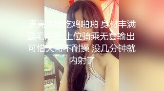 漂亮美眉吃鸡啪啪 身材丰满逼毛浓密 上位骑乘无套输出 可惜大哥不耐操 没几分钟就内射了