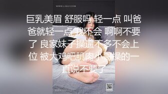 巨乳美眉 舒服吗 轻一点 叫爸爸就轻一点 我不会 啊啊不要了 良家妹子操逼不多不会上位 被大鸡吧肌肉小哥操的一直说不要了