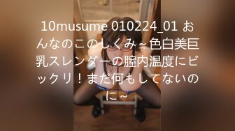 10musume 010224_01 おんなのこのしくみ～色白美巨乳スレンダーの膣内温度にビックリ！まだ何もしてないのに～