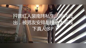 抖音红人裴南玮私生活照片流出，被男友安排与榜一大哥线下真人多P