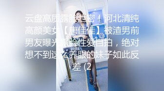 云盘高质露脸泄密！河北清纯高颜美女【唐佳佳】被渣男前男友曝光露脸性爱自拍，绝对想不到这么养眼的妹子如此反差 (2