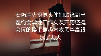 安防酒店摄像头偷拍眼镜哥出差约会异地工作女友开房还挺会玩的换上情趣内衣黑丝高跟玩了两天