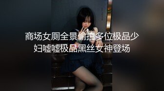 商场女厕全景偷拍多位极品少妇嘘嘘极品黑丝女神登场