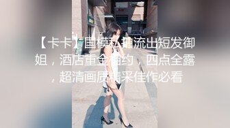 【卡卡】国模私拍流出短发御姐，酒店重金相约，四点全露，超清画质精采佳作必看