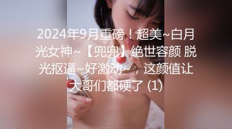 2024年9月重磅！超美~白月光女神~【兜兜】绝世容颜 脱光抠逼~好激动~，这颜值让大哥们都硬了 (1)