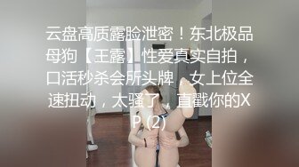 云盘高质露脸泄密！东北极品母狗【王露】性爱真实自拍，口活秒杀会所头牌，女上位全速扭动，太骚了，直戳你的XP (2)