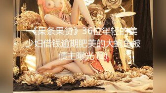 《果条果贷》36位年轻的美少妇借钱逾期肥美的大鲍鱼被债主曝光 (1)