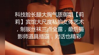 科技脸长腿大胸气质御姐【莉莉】宾馆大尺度私拍女体艺术，制服丝袜三点全露，最后摄影师道具插逼，对话也精彩