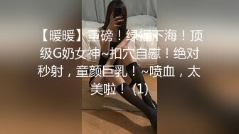 【暖暖】重磅！绿播下海！顶级G奶女神~扣穴自慰！绝对秒射，童颜巨乳！~喷血，太美啦！ (1)