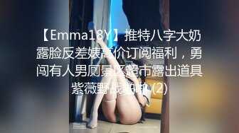 【Emma18Y】推特八字大奶露脸反差婊高价订阅福利，勇闯有人男厕景区超市露出道具紫薇野战啪啪 (2)