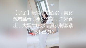 【了了】玩得就是心跳，美女戴着跳蛋，坐公交车，户外露出，大黑牛喷水，真实刺激紧张不已 (1)