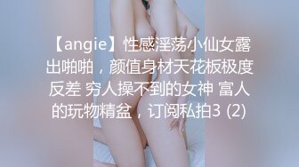 【angie】性感淫荡小仙女露出啪啪，颜值身材天花板极度反差 穷人操不到的女神 富人的玩物精盆，订阅私拍3 (2)