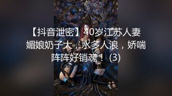 【抖音泄密】40岁江苏人妻 媚娘奶子大，水多人浪，娇喘阵阵好销魂！ (3)