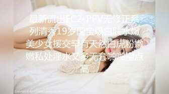 最新流出FC2-PPV无修正系列清秀19岁国宝级白肤水嫩美少女援交罕有天然白虎粉嫩嫩私处淫水又多无套啪啪撸点高