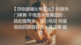 【顶级绿播女神复出】抖音热门裸舞 不愧是学过舞蹈的，跳起骚舞来，赏心悦目 明星级别的颜值好美！是话痨 能聊