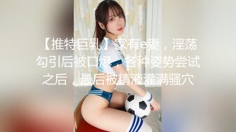 【推特巨乳】家有e妻，淫荡勾引后被口爆，各种姿势尝试之后，最后被精液灌满骚穴