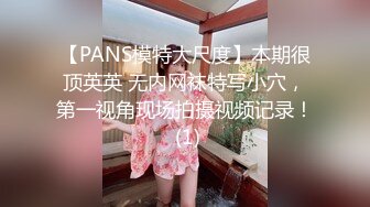 【PANS模特大尺度】本期很顶英英 无内网袜特写小穴，第一视角现场拍摄视频记录！ (1)