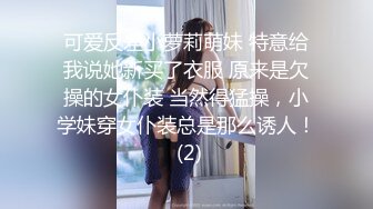 可爱反差小萝莉萌妹 特意给我说她新买了衣服 原来是欠操的女仆装 当然得猛操，小学妹穿女仆装总是那么诱人！ (2)