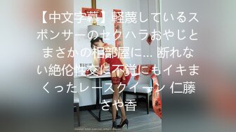 【中文字幕】軽蔑しているスポンサーのセクハラおやじとまさかの相部屋に… 断れない絶伦性交に不覚にもイキまくったレースクイーン 仁藤さや香