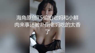 海角原创75偷拍老妈和小鲜肉来事还被扑倒老妈吃的太香了