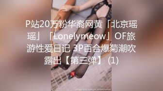 P站20万粉华裔网黄「北京瑶瑶」「Lonelymeow」OF旅游性爱日记 3P百合爆菊潮吹露出【第三弹】 (1)