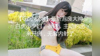 【GZ小钢炮】最新泡良大神白虎小少妇，很骚，主动约出来开房，无套内射了