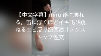 【中文字幕】miru 遂に壊れる。宙に浮くほどイキ飞び跳ねるエビ反り媚薬渍けノンストップ性交