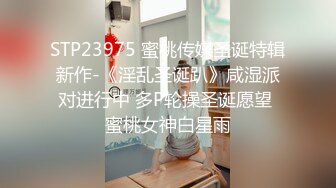 STP23975 蜜桃传媒圣诞特辑新作-《淫乱圣诞趴》咸湿派对进行中 多P轮操圣诞愿望 蜜桃女神白星雨