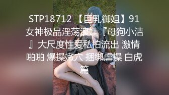 STP18712 【巨乳御姐】91女神极品淫荡浪娃『母狗小洁』大尺度性爱私拍流出 激情啪啪 爆操嫩穴 捆绑虐操 白虎篇