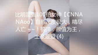 比明星强100倍女神【CNNANAoo】自慰尺度极大，精尽人亡 ~~！核弹，颜值为王，土豪最爱 (4)