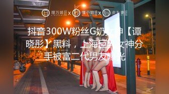 抖音300W粉丝G奶女神【谭晓彤】黑料，上海巨乳女神分手被富二代男友曝光