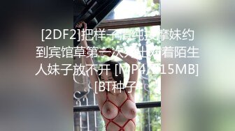 [2DF2]把样子清纯按摩妹约到宾馆草第一次外出对着陌生人妹子放不开 [MP4/215MB][BT种子]