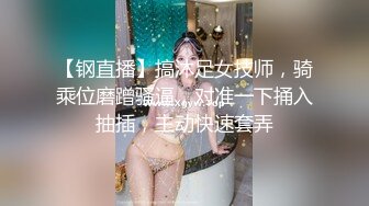 【钢直播】搞沐足女技师，骑乘位磨蹭骚逼，对准一下捅入抽插，主动快速套弄