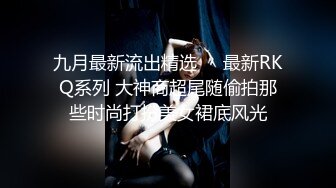 九月最新流出精选❤️最新RKQ系列 大神商超尾随偷拍那些时尚打扮美女裙底风光