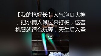 【我的枪好长】人气泡良大神，把小情人喊过来打桩，这蜜桃臀就适合玩弄，天生后入圣体