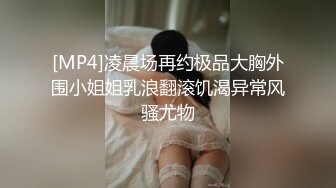 [MP4]凌晨场再约极品大胸外围小姐姐乳浪翻滚饥渴异常风骚尤物