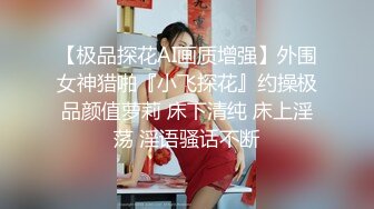 【极品探花AI画质增强】外围女神猎啪『小飞探花』约操极品颜值萝莉 床下清纯 床上淫荡 淫语骚话不断