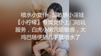 ✿喷水小女仆✿超敏感小淫娃〖小柠檬〗专属女仆上门陪玩服务，白虎小嫩穴超敏感，大鸡巴随便插几下就喷水了