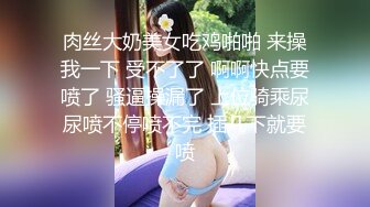 肉丝大奶美女吃鸡啪啪 来操我一下 受不了了 啊啊快点要喷了 骚逼操漏了 上位骑乘尿尿喷不停喷不完 插几下就要喷