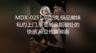 MDX-0251.玥可岚.极品嫩妹私约上门.享受被亲姐破处的快感.麻豆传媒映画