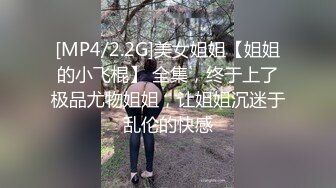 [MP4/2.2G]美女姐姐【姐姐的小飞棍】 全集，终于上了极品尤物姐姐，让姐姐沉迷于乱伦的快感